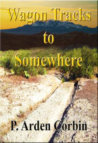 Title: Wagon Tracks to Somewhere, Author: P. Arden Corbin