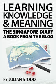 Title: Learning, knowledge and meaning: the Singapore diary - a book from the blog, Author: Julian Stodd