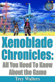 Title: Xenoblade Chronicles: All You Need to Know About the Game, Author: Trey Walters