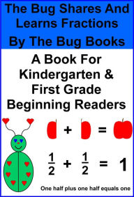 Title: The Bug Shares And Learns Fractions (The Bug Books For Beginning/Early Readers In Kindergarten And First Grade), Author: The Bug Books