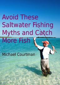 Title: Avoid These Saltwater Fishing Myths and Catch More Fish, Author: Michael Courtman