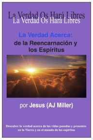 Title: La Verdad Acerca: de la Reencarnación y los Espíritus, Author: Jesus (AJ Miller)