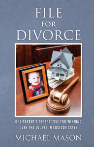 Title: File for Divorce: One Parent's Perspective for Winning Over the Courts in Custody Cases, Author: Michael Mason