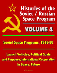 Title: Histories of the Soviet / Russian Space Program: Volume 4: Soviet Space Programs: 1976-80 - Launch Vehicles, Political Goals and Purposes, International Cooperation In Space, Future, Author: Progressive Management