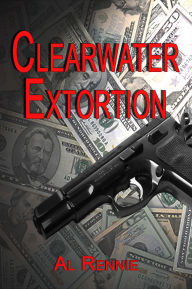 Title: Clearwater Extortion, Author: Al Rennie