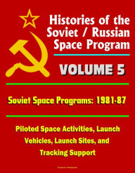 Title: Histories of the Soviet / Russian Space Program: Volume 5: Soviet Space Programs: 1981-87 - Piloted Space Activities, Launch Vehicles, Launch Sites, and Tracking Support, Author: Progressive Management