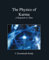 Title: The Physics Of Karma: A Requiem To Time, Author: Dwaraknath Reddy