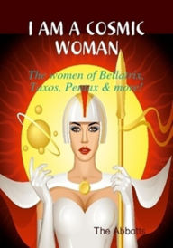 Title: I am a Cosmic Woman!: The women of Bellatrix, Taxos, Pentax & more!, Author: The Abbotts