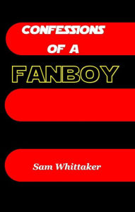 Title: Confessions of a Fanboy, Author: Sam Whittaker