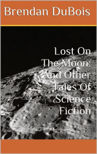 Title: Lost On The Moon: And Other Tales Of Science Fiction, Author: Brendan DuBois