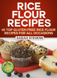 Title: Rice Flour Recipes: 40 Gluten Free Rice Flour Recipes For All Occasions, Author: Sarah Stevens