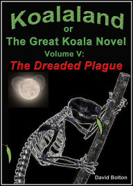 Title: Koalaland or The Great Koala Novel, Volume V: The Dreaded Plague, Author: David Bolton