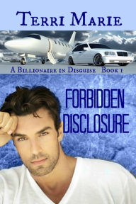 Title: Forbidden Disclosure, A Billionaire in Disguise Series, Book 1, Author: Terri Marie