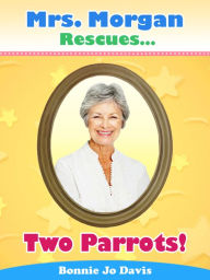 Title: Mrs. Morgan Rescues... Two Parrots!, Author: Bonnie Jo Davis