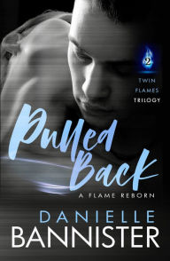 Title: Pulled Back ( Twin Flames Trilogy Book Two: A Flame Reborn), Author: Danielle Bannister