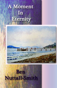 Title: A Moment In Eternity, Author: Ben Nuttall Smith