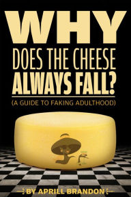 Title: Why Does the Cheese Always Fall? (A Guide to Faking Adulthood), Author: Aprill Brandon