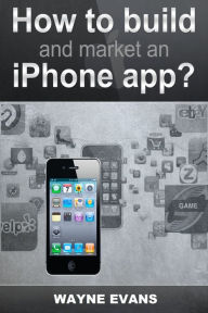 Title: How To Build And Market An IPhone App, Author: Wayne Evans