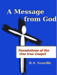 Title: A Message from God -Foundations of the one true Gospel, Author: R.S. Neaville