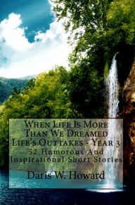 Title: When Life Is More Than We Dreamed (Life's Outtakes - Year 3) 52 Humorous and Inspirational Short Stories, Author: Daris Howard