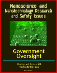 Title: Nanoscience and Nanotechnology Research and Safety Issues: Government Oversight Hearings and Reports, NNI, Priorities for the Future, Author: Progressive Management
