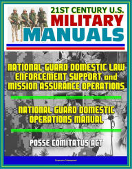 Title: 21st Century U.S. Military Manuals: National Guard Domestic Law Enforcement Support and Mission Assurance Operations, National Guard Domestic Operations Manual, Posse Comitatus Act, Author: Progressive Management