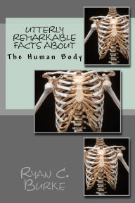 Title: Utterly Remarkable Facts About The Human Body, Author: Ryan Burke