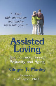 Title: Assisted Loving: The Journey through Sexuality and Aging, Author: Ginger Manley