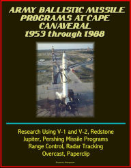 Title: Army Ballistic Missile Programs at Cape Canaveral 1953 through 1988: Research Using V-1 and V-2, Redstone, Jupiter, Pershing Missile Programs, Range Control, Radar Tracking, Overcast, Paperclip, Author: Progressive Management