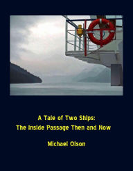 Title: A Tale of Two Ships: The Inside Passage Then and Now, Author: Michael Olson