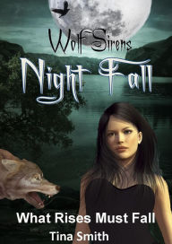 Title: Wolf Sirens Night Fall: What Rises Must Fall (Wolf Sirens #3), Author: Tina Smith