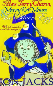 Title: Miss Terry Charm, Merry Kris Mouse & The Silver Egg, Author: Jon Jacks