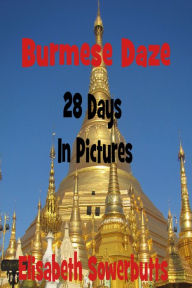 Title: Burmese Daze: Myanmar in 28 Photos - Highlights Of Myanmar/Burma From A Tourist's Eye, Author: Elisabeth Sowerbutts