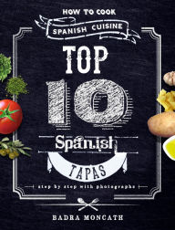 Title: Top 10 Spanish Tapas. How to Cook Spanish Cuisine, Author: Badra Moncath