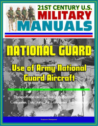 Title: 21st Century U.S. Military Manuals: Use of Army National Guard Aircraft - Transportation and Use Policy, Authorized Travel Categories, Duty Status, Air Categories, Aeromedical, Author: Progressive Management