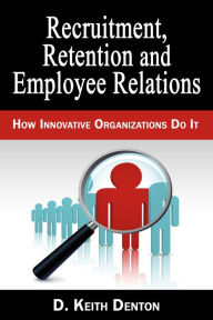 Title: Retention, Recruitment and Employee Relations: How Innovative Organizations Do It, Author: D. Keith Denton