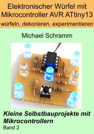 Title: Elektronischer Würfel mit Mikrocontroller ATtiny13 - würfeln, dekorieren, experimentieren (Kleine Selbstbauprojekte mit Mikrocontrollern, #2), Author: Michael Schramm