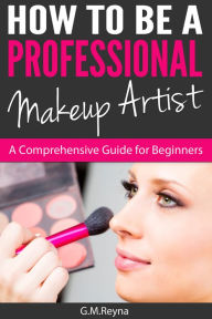 Title: How To Be A Professional Makeup Artist- A Comprehensive Guide for Beginners, Author: Josef Luitz