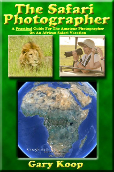 The Safari Photographer: A Practical Guide For The Amateur Photographer On An African Safari Vacation