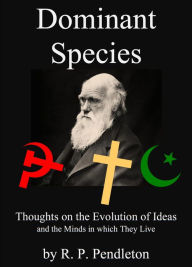 Title: Dominant Species: Thoughts on the Evolution of Ideas and the Minds in which They Live, Author: R. P. Pendleton