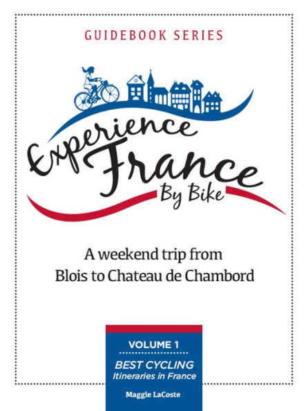 A Weekend Trip From Blois to Chambord: Volume 1 of Best Cycling Itineraries in France Guidebook Series