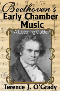 Title: Beethoven's Early Chamber Music: A Listening Guide, Author: Terence O'Grady