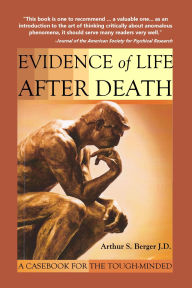 Title: Evidence of Life After Death: A Casebook for the Tough-Minded, Author: Arthur S. Berger