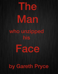 Title: The Man Who Unzipped His Face, Author: Gareth Pryce