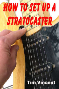 Title: How to Set Up a Stratocaster, Author: Tim Vincent