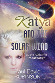 Title: Katya and the Solar Wind (Life After Earth Series Volume One), Author: Paul David Robinson