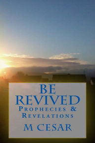 Title: Be Revived Prophecies & Revelations, Author: M Cesar