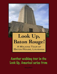 Title: Look Up, Baton Rouge! A Walking Tour of Baton Rouge, Louisiana, Author: Doug Gelbert
