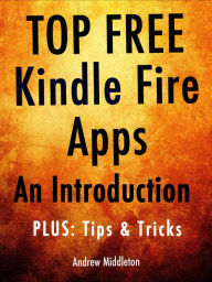 Title: Top Free Kindle Fire Apps: An Introduction, Plus Tips & Tricks, Author: Andrew Middleton