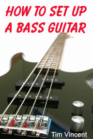Title: How to Set Up a Bass Guitar, Author: Tim Vincent